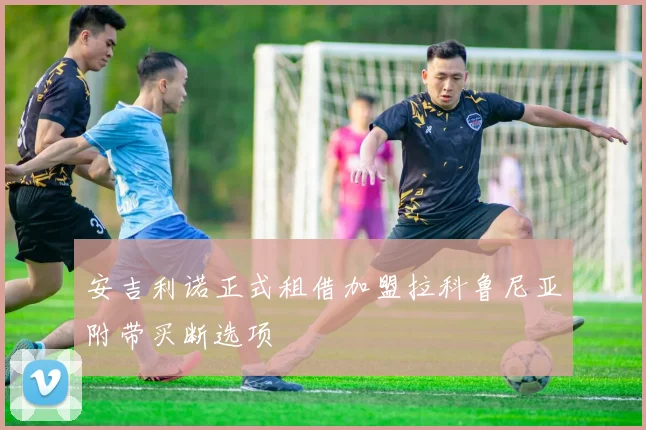 安吉利诺正式租借加盟拉科鲁尼亚附带买断选项