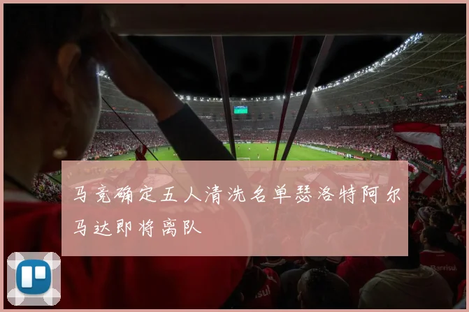马竞确定五人清洗名单瑟洛特阿尔马达即将离队